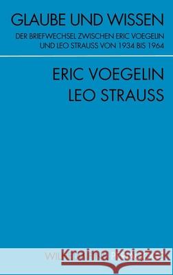 Glaube und Wissen: Der Briefwechsel zwischen Eric Voegelin und Leo Strauss von 1934 bis 1964 Voegelin, Eric Strauss, Leo Opitz, Peter J. 9783770549672 Fink (Wilhelm)