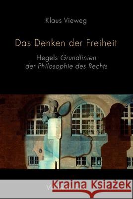 Das Denken der Freiheit : Hegels Grundlinien der Philosophie des Rechts Vieweg, Klaus 9783770553044 Fink (Wilhelm)