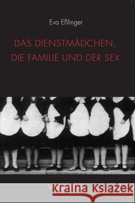 Das Dienstmädchen, die Familie und der Sex Eßlinger, Eva 9783770554911 Fink (Wilhelm)