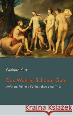 Das Wahre, Schöne, Gute : Aufstieg, Fall und Fortbestehen einer Trias Kurz, Gerhard 9783770558889 Fink (Wilhelm)