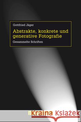 Abstrakte, konkrete und generative Fotografie : Gesammelte Schriften Jäger, Gottfried 9783770559787 Fink (Wilhelm)