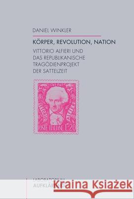 Körper, Revolution, Nation : Vittorio Alfieri und das republikanische Tragödienprojekt der Sattelzeit. '... per non tradire ...' Winkler, Daniel 9783770561292