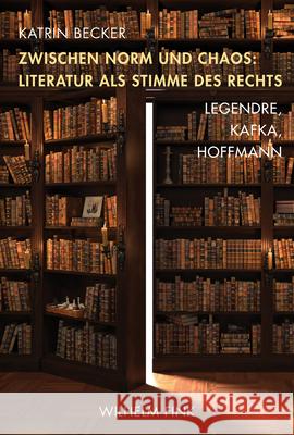 Zwischen Norm und Chaos: Literatur als Stimme des Rechts : Legendre, Kafka, Hoffmann Becker, Katrin 9783770561650