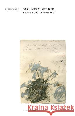 Das ungezähmte Bild : Texte zu Cy Twombly Greub, Thierry 9783770561988