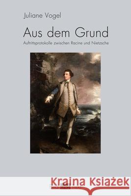 Aus dem Grund : Auftrittsprotokolle zwischen Racine und Nietzsche Vogel, Juliane 9783770562084 Fink (Wilhelm)