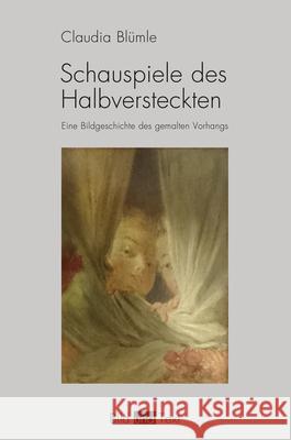 Schauspiele des Halbversteckten: Eine Bildgeschichte des gemalten Vorhangs Claudia Blümle 9783770562879