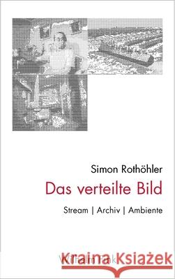 Das verteilte Bild : Stream - Archiv - Ambiente Rothöhler, Simon 9783770563517