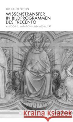 Wissenstransfer in Bildprogrammen Des Trecento: Allegorie, Imitation Und Medialität Helffenstein, Iris 9783770564576 Wilhelm Fink Verlag, Munich