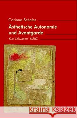 Ästhetische Autonomie Und Avantgarde: Kurt Schwitters' Merz Scheler, Corinna 9783770565108 Wilhelm Fink Verlag, Munich