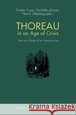 Thoreau in an Age of Crisis: Uses and Abuses of an American Icon Kristen Case Rochelle L. Johnson Henrik Otterberg 9783770565450 Brill U Fink