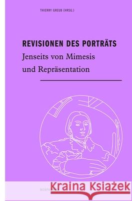 Revisionen Des Porträts: Jenseits Von Mimesis Und Repräsentation Greub, Thierry 9783770565610