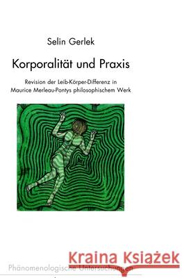 Korporalität Und Praxis: Revision Der Leib-Körper-Differenz in Maurice Merleau-Pontys Philosophischem Werk Gerlek, Selin 9783770565658 Brill (JL)