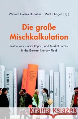 Die Große Mischkalkulation: Institutions, Social Import, and Market Forces in the German Literary Field Collins Donahue, William 9783770565696