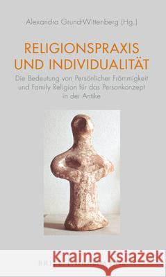 Religionspraxis Und Individualität: Die Bedeutung Von Persönlicher Frömmigkeit Und Family Religion Für Das Personkonzept in Der Antike Grund-Wittenberg, Alexandra 9783770565764 Brill (JL)