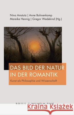 Das Bild Der Natur in Der Romantik: Kunst ALS Philosophie Und Wissenschaft Nina Amstutz Anne Bohnenkamp-Renken Mareike Hennig 9783770565962