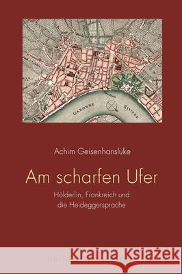 Am Scharfen Ufer: Hölderlin, Frankreich Und Die Heideggersprache Geisenhanslüke, Achim 9783770566211 Brill Fink