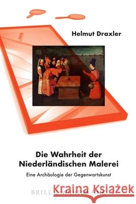 Die Wahrheit Der Niederländischen Malerei: Eine Archäologie Der Gegenwartskunst Draxler, Helmut 9783770566310 Brill U Fink