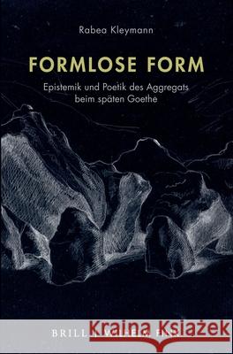 Formlose Form: Epistemik Und Poetik Des Aggregats Beim Späten Goethe Kleymann, Rabea 9783770566433 Brill (JL)