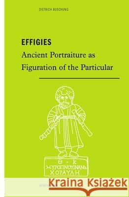 Effigies: Ancient Portraiture as Figuration of the Particular Boschung, Dietrich 9783770566525 Brill (JL)