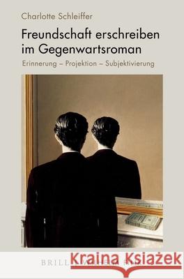 Freundschaft Erschreiben Im Gegenwartsroman: Erinnerung - Projektion - Subjektivierung Charlotte Schleiffer 9783770566778 Brill U Fink