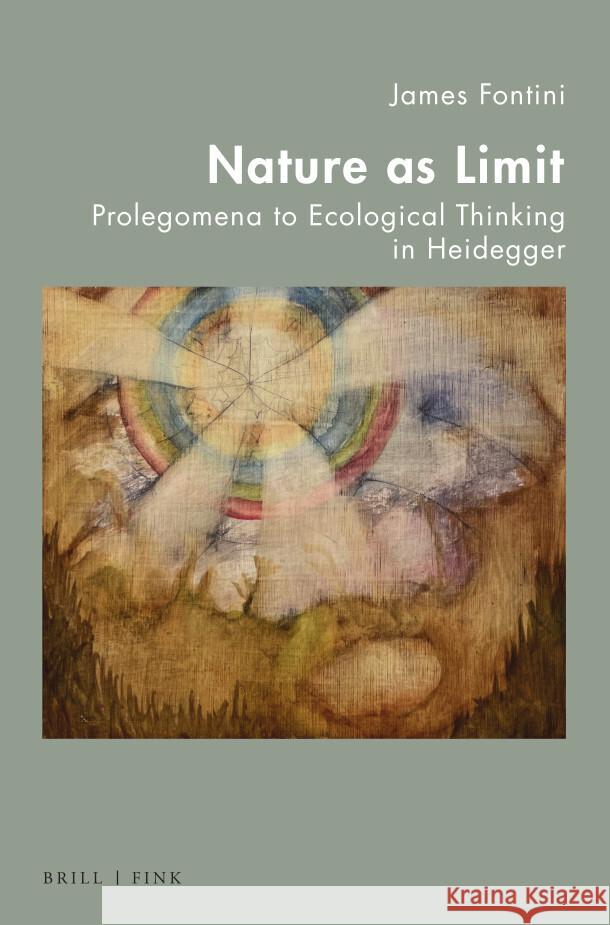 Nature as Limit: Prolegomena to Ecological Thinking in Heidegger James Fontini 9783770567256 Brill (JL)