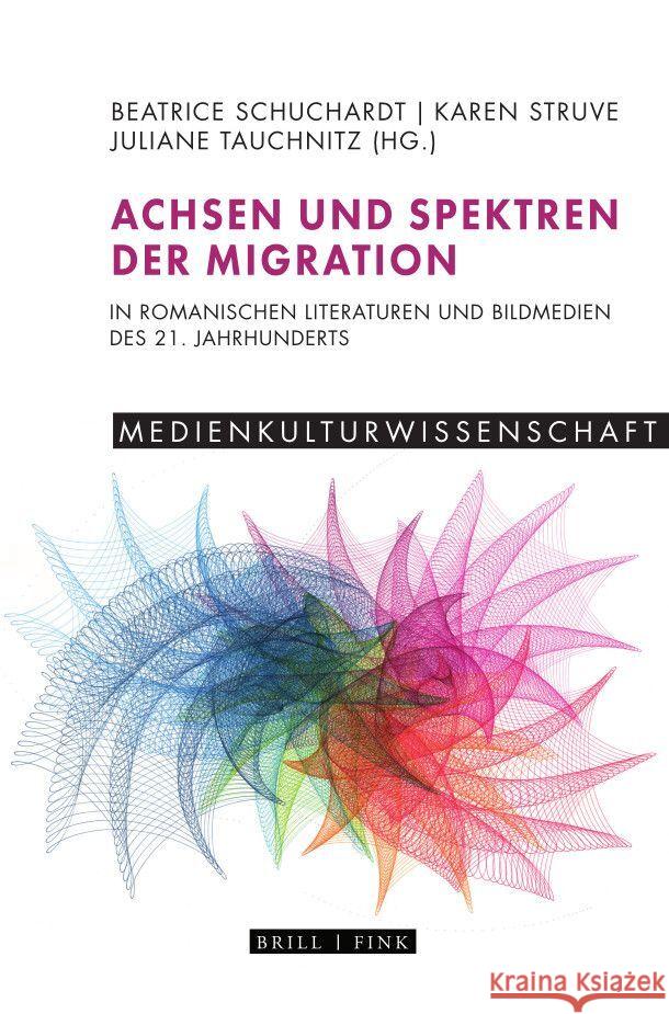 Achsen und Spektren der Migration in romanischen Literaturen und Bildmedien des 21. Jahrhunderts Beatrice Schuchardt, Juliane Tauchnitz, Karen Struve 9783770567553 Brill (JL)
