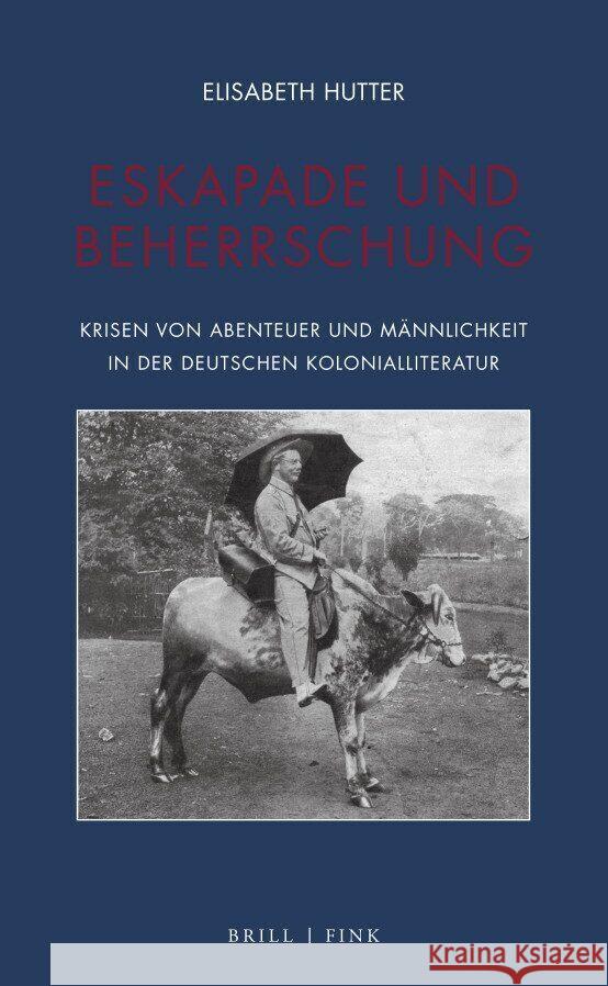 Eskapade und Beherrschung: Krisen von Abenteuer und Männlichkeit in der deutschen Kolonialliteratur Elisabeth Hutter 9783770568420 Brill (JL)