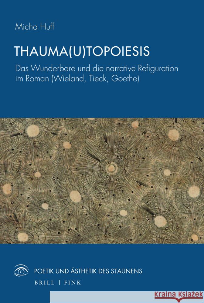 Thauma(u)topoiesis: Das Wunderbare und die narrative Refiguration im Roman (Wieland, Tieck, Goethe) Micha Huff 9783770568635 Brill (JL)