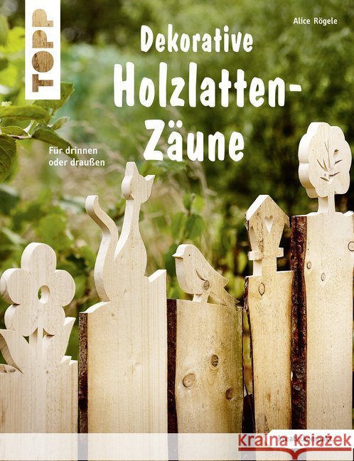 Dekorative Holzlatten-Zäune : Für drinnen oder draußen Rögele, Alice 9783772442131 Frech