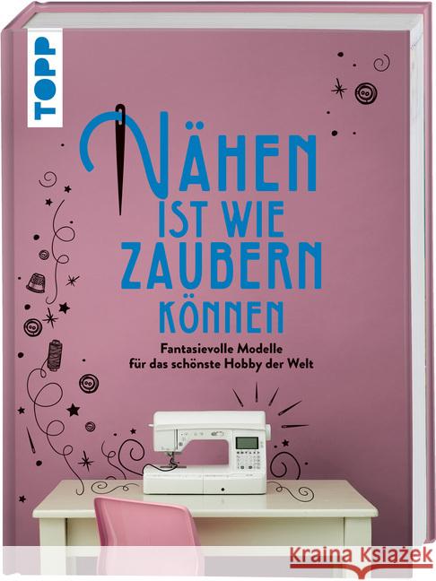 Nähen ist wie zaubern können : Fantasievolle Modelle für das schönste Hobby der Welt frechverlag 9783772448119