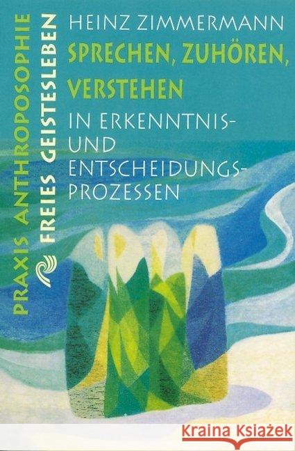 Sprechen, Zuhören, Verstehen in Erkenntnisprozessen und Entscheidungsprozessen Zimmermann, Heinz   9783772512070 Freies Geistesleben