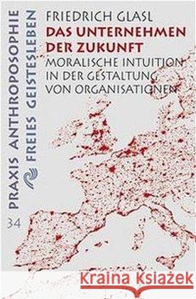 Das Unternehmen der Zukunft : Moralische Institution in der Gestaltung von Organisationen Glasl, Friedrich   9783772512346 Freies Geistesleben