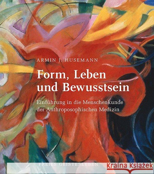 Form, Leben und Bewusstsein : Einführung in die Menschenkunde der Anthroposophischen Medizin Husemann, Armin J. 9783772517020