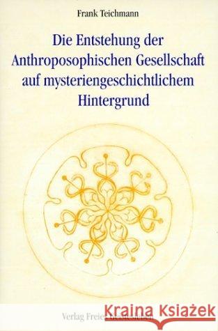 Die Entstehung der Anthroposophischen Gesellschaft auf mysteriengeschichtlichem Hintergrund Teichmann, Frank 9783772518621