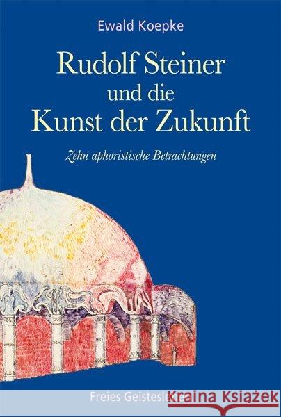 Rudolf Steiner und die Kunst der Zukunft : Zehn aphoristische Betrachtungen Koepke, Ewald 9783772520884