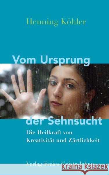 Vom Ursprung der Sehnsucht : Die Heilkraft von Kreativität und Zärtlichkeit Köhler, Henning   9783772521638