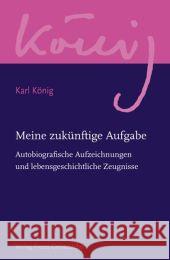 Meine zukünftige Aufgabe : Autobiografische Aufzeichnungen und lebensgeschichtliche Zeugnisse König, Karl Selg, Peter  9783772524011