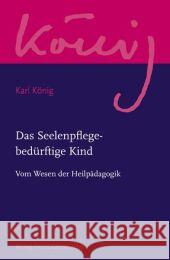 Das Seelenpflege-bedürftige Kind : Vom Wesen der Heilpädagogik König, Karl Selg, Peter  9783772524028