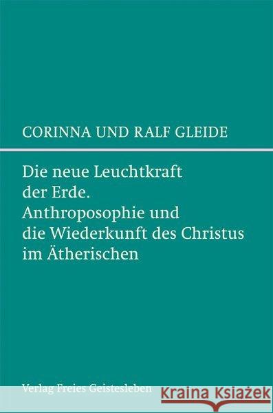 Die neue Leuchtkraft der Erde : Anthroposophie und die Wiederkunft des Christus im Ätherischen Gleide, Corinna; Gleide, Ralf 9783772526718