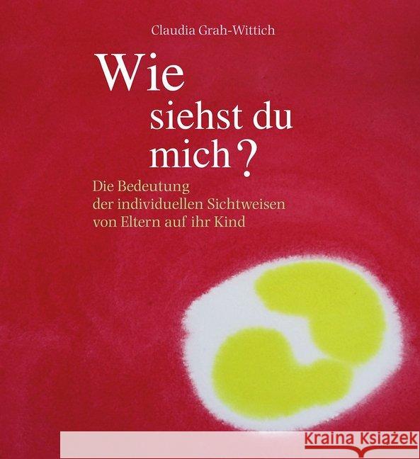 Wie siehst du mich? : Die Bedeutung der individuellen Sichtweisen von Eltern auf ihr Kind Grah-Wittich, Claudia 9783772526794