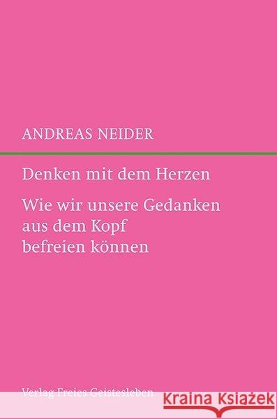 Denken mit dem Herzen : Wie wir unsere Gedanken aus dem Kopf befreien können Neider, Andreas 9783772527241 Freies Geistesleben