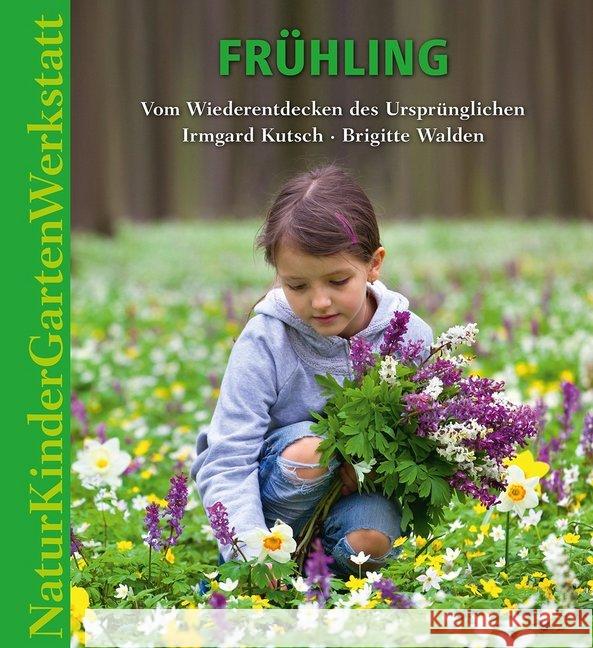 Natur-Kinder-Garten-Werkstatt: Frühling : Vom Wiederentdecken des Ursprünglichen Kutsch, Irmgard; Walden, Brigitte 9783772527517