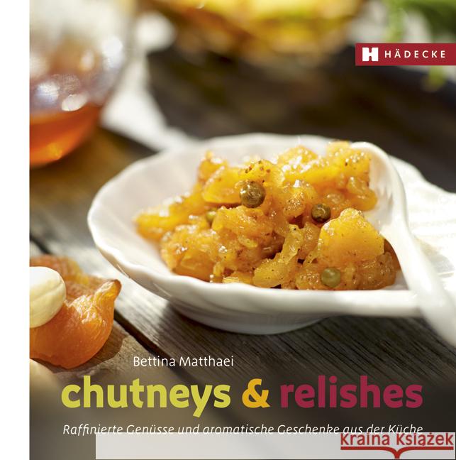 Chutneys & Relishes : Raffinierte Genüsse und aromatische Geschenke aus der Küche Matthaei, Bettina 9783775006231