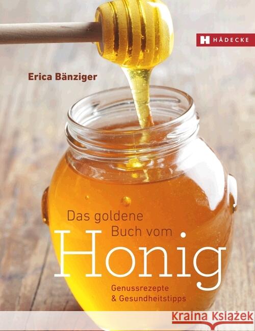 Das Goldene Buch vom Honig : Genussrezepte & Gesundheitstipps Bänziger, Erica 9783775006552