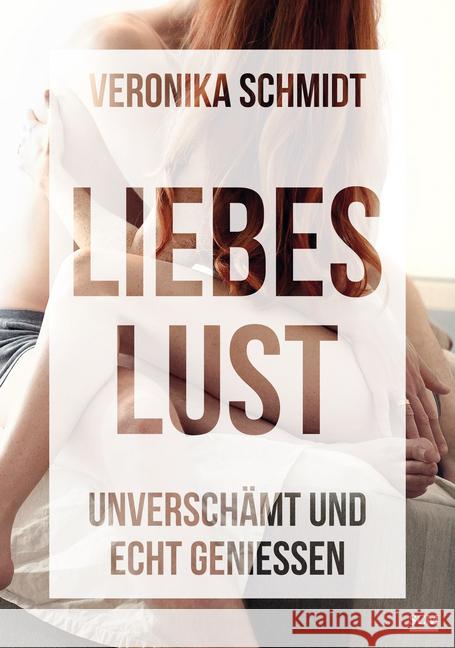 Liebeslust : Unverschämt und echt genießen Schmidt, Veronika 9783775156653