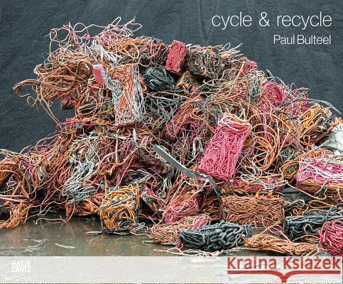 Paul Bulteel: Cycle & Recycle Bulteel, Paul 9783775741057 Hatje Cantz Publishers