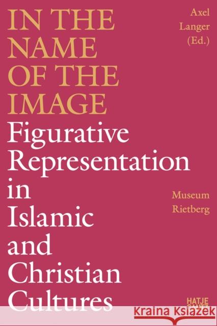 In the Name of the Image: Figurative Representation in Islamic and Christian Cultures Langer, Axel 9783775747332 Hatje Cantz