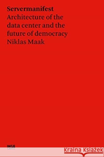 Niklas Maak: Servermanifest: Architecture of the Data Center and the Future of Democracy Maak, Niklas 9783775750707 Hatje Cantz