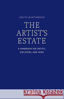 The Artist\'s Estate: A Handbook for Artists, Executors, and Heirs Loretta Wurtenberger Rainer Judd Gisela Capitain 9783775753371