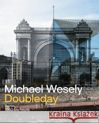 Michael Wesely. Doubleday (Bilingual edition): Berlin from 1860 to the Present Day  9783775757911 Hatje Cantz